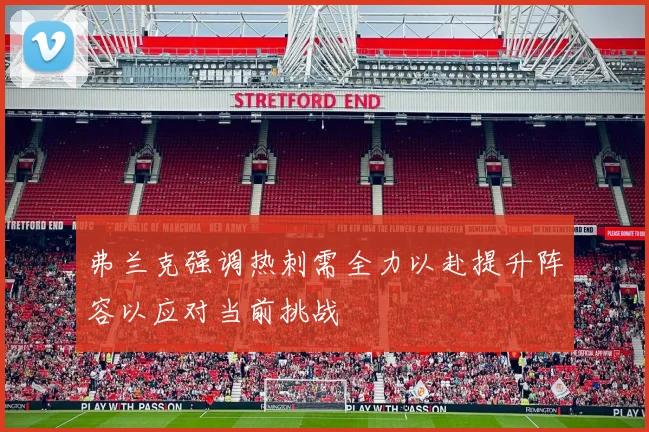 弗兰克强调热刺需全力以赴提升阵容以应对当前挑战