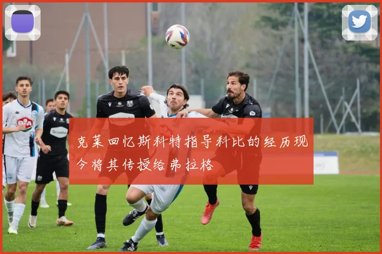 克莱回忆斯科特指导科比的经历现今将其传授给弗拉格