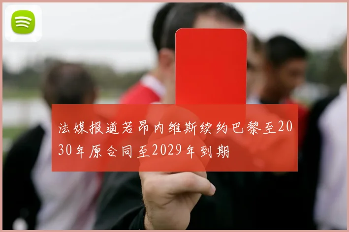 法媒报道若昂内维斯续约巴黎至2030年原合同至2029年到期