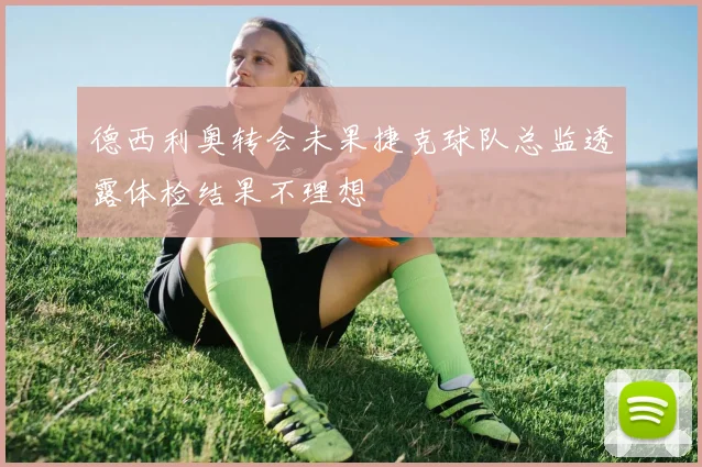 德西利奥转会未果捷克球队总监透露体检结果不理想