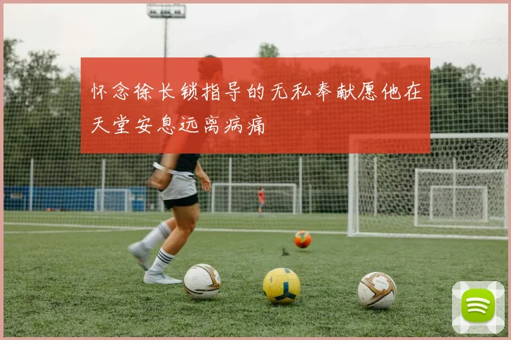 怀念徐长锁指导的无私奉献愿他在天堂安息远离病痛