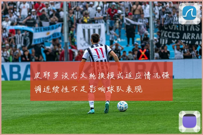 皮耶罗谈尤文轮换模式适应情况强调连续性不足影响球队表现