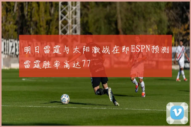 明日雷霆与太阳激战在即ESPN预测雷霆胜率高达77