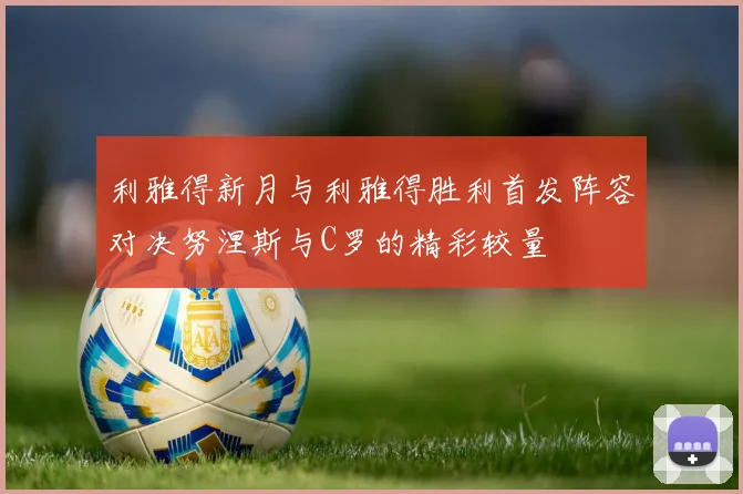 利雅得新月与利雅得胜利首发阵容对决努涅斯与C罗的精彩较量