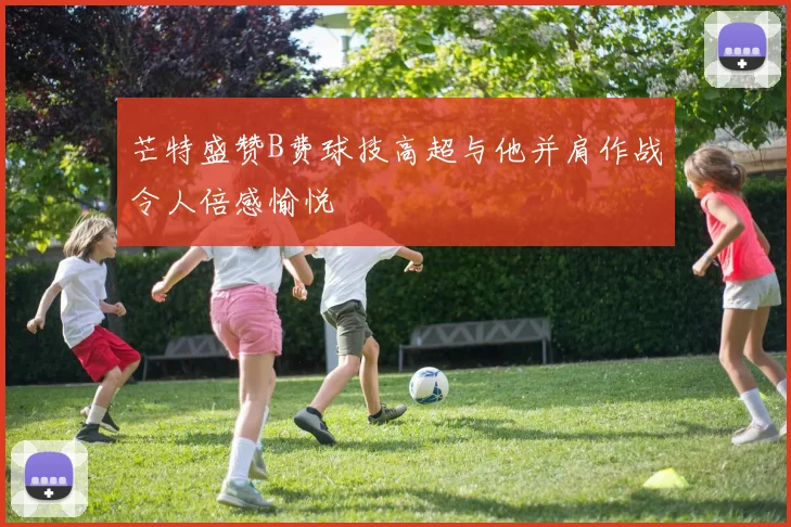 芒特盛赞B费球技高超与他并肩作战令人倍感愉悦