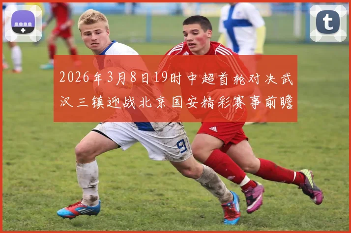 2026年3月8日19时中超首轮对决武汉三镇迎战北京国安精彩赛事前瞻