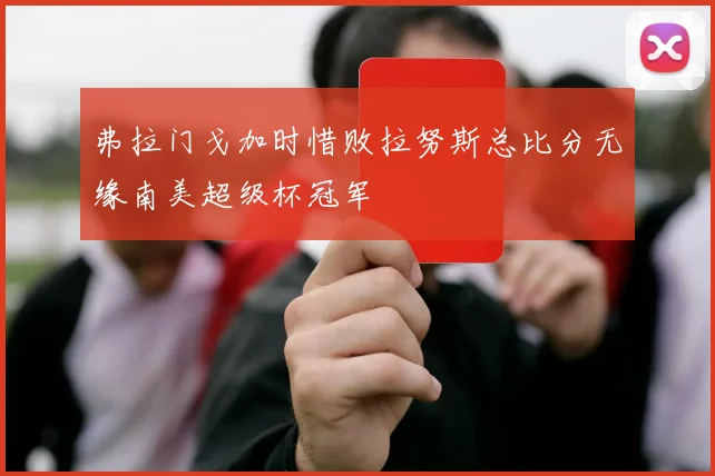 弗拉门戈加时惜败拉努斯总比分无缘南美超级杯冠军