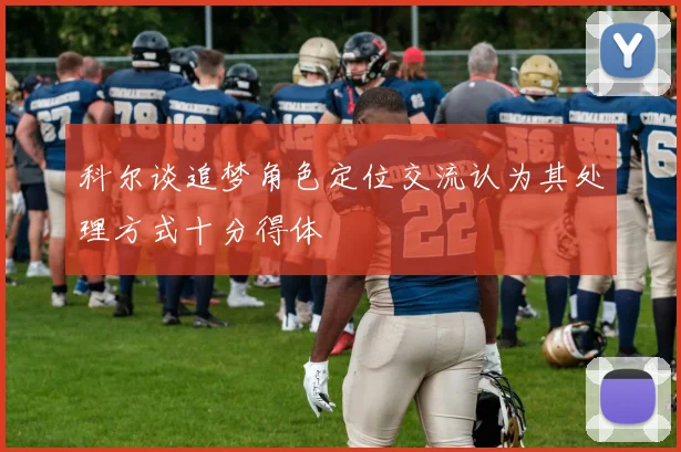 科尔谈追梦角色定位交流认为其处理方式十分得体