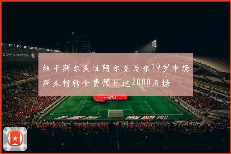 纽卡斯尔关注阿尔克马尔19岁中场斯米特转会费预计达2000万镑