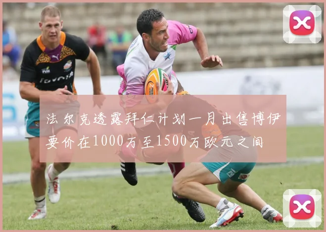 法尔克透露拜仁计划一月出售博伊要价在1000万至1500万欧元之间