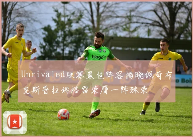 Unrivaled联赛最佳阵容揭晓佩奇布克斯普拉姆格雷荣膺一阵殊荣