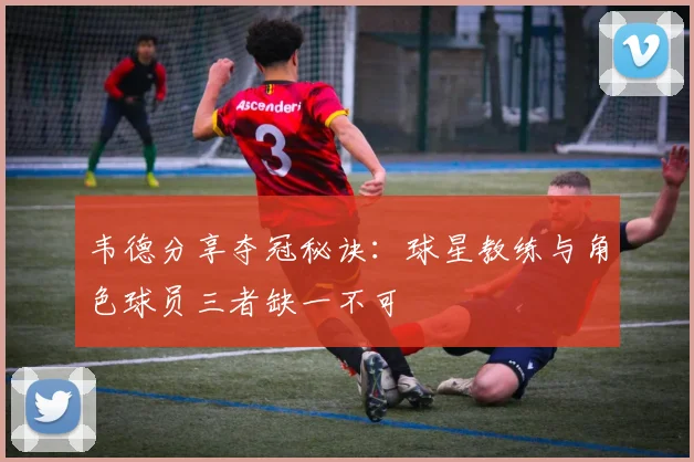 韦德分享夺冠秘诀：球星教练与角色球员三者缺一不可