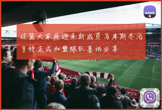 辽篮大家庭迎来新成员马库斯乔治亨特正式加盟球队喜讯分享