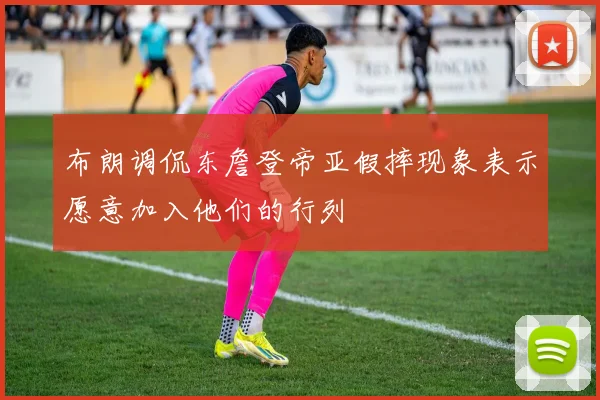 布朗调侃东詹登帝亚假摔现象表示愿意加入他们的行列