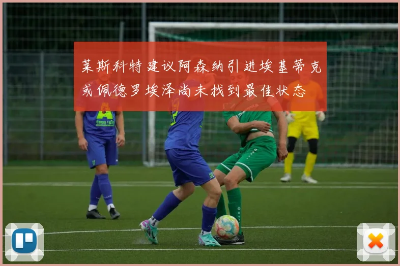莱斯科特建议阿森纳引进埃基蒂克或佩德罗埃泽尚未找到最佳状态