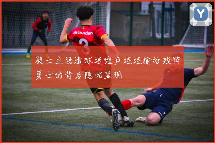 骑士主场遭球迷嘘声连连输给残阵勇士的背后隐忧显现