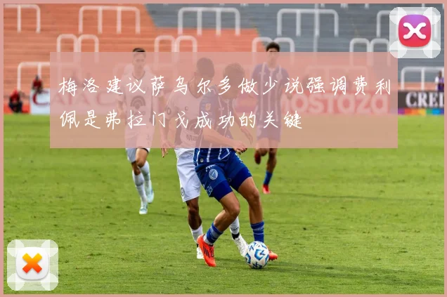 梅洛建议萨乌尔多做少说强调费利佩是弗拉门戈成功的关键