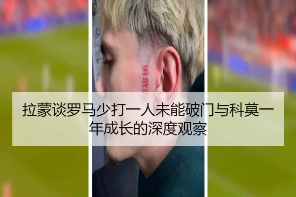 拉蒙谈罗马少打一人未能破门与科莫一年成长的深度观察